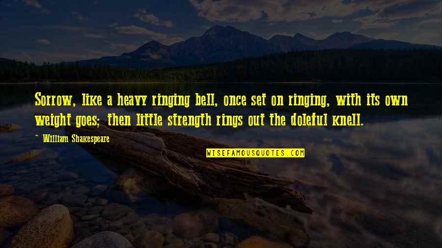 Heavy Weight Quotes By William Shakespeare: Sorrow, like a heavy ringing bell, once set