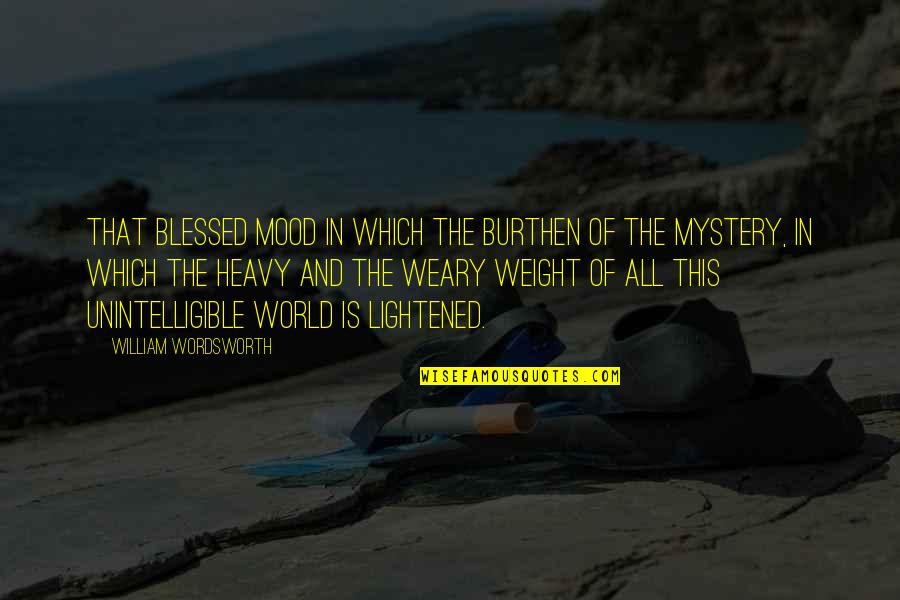 Heavy Weight Quotes By William Wordsworth: That blessed mood in which the burthen of