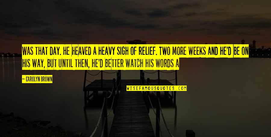 Heavy Words Quotes By Carolyn Brown: Was that day. He heaved a heavy sigh Heavy Words Quotes By Carolyn Brown: Was that day. He heaved a heavy sigh