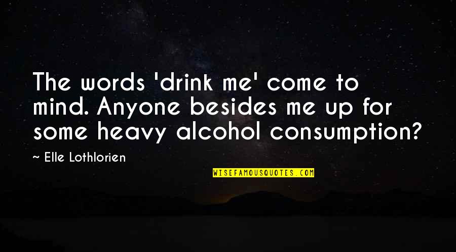 Heavy Words Quotes By Elle Lothlorien: The words 'drink me' come to mind. Anyone Heavy Words Quotes By Elle Lothlorien: The words 'drink me' come to mind. Anyone