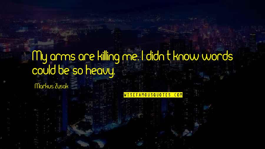 Heavy Words Quotes By Markus Zusak: My arms are killing me. I didn't know