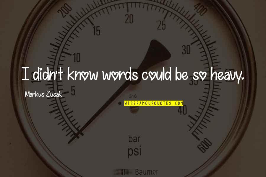 Heavy Words Quotes By Markus Zusak: I didn't know words could be so heavy. Heavy Words Quotes By Markus Zusak: I didn't know words could be so heavy.