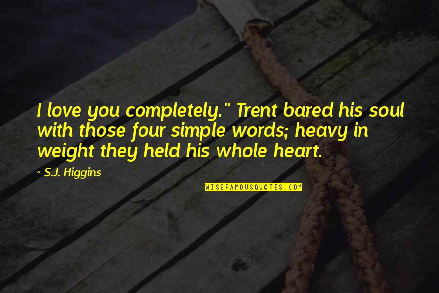 Heavy Words Quotes By S.J. Higgins: I love you completely." Trent bared his soul