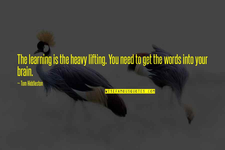Heavy Words Quotes By Tom Hiddleston: The learning is the heavy lifting. You need