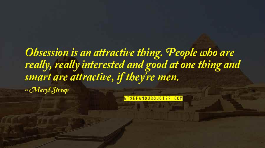 Heavygrinder Quotes By Meryl Streep: Obsession is an attractive thing. People who are Heavygrinder Quotes By Meryl Streep: Obsession is an attractive thing. People who are