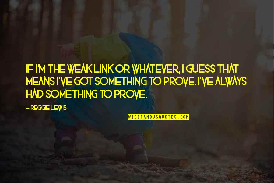 Heb Auto Sales Quotes By Reggie Lewis: If I'm the weak link or whatever, I Heb Auto Sales Quotes By Reggie Lewis: If I'm the weak link or whatever, I