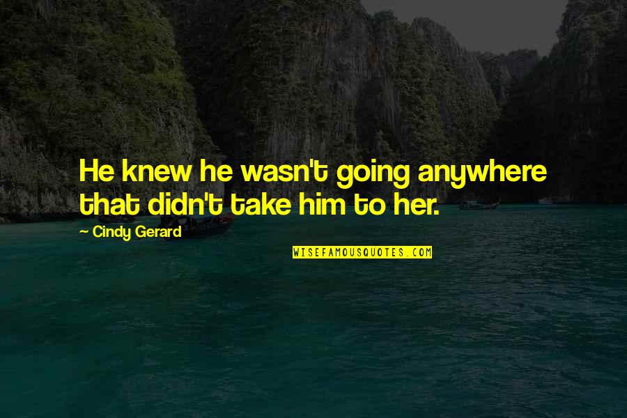 Heb Elkaar Lief Quotes By Cindy Gerard: He knew he wasn't going anywhere that didn't
