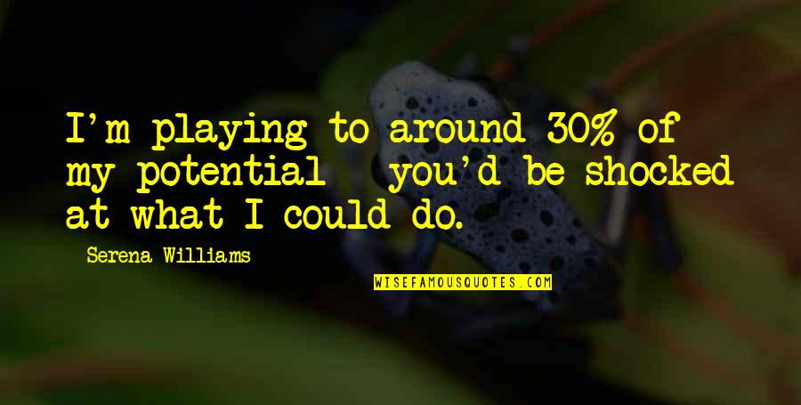 Heb610 Quotes By Serena Williams: I'm playing to around 30% of my potential