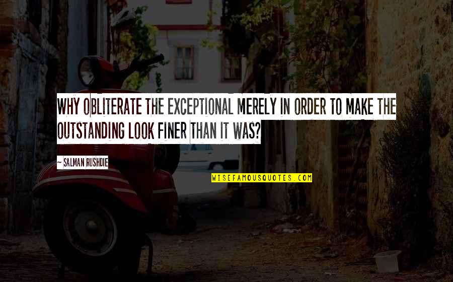 Heb656 Quotes By Salman Rushdie: Why obliterate the exceptional merely in order to