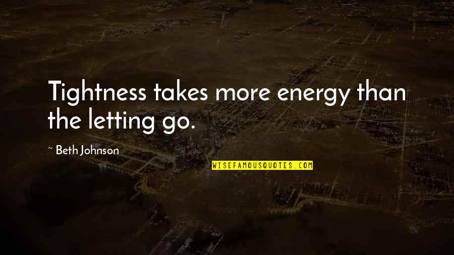 Hebarth Quotes By Beth Johnson: Tightness takes more energy than the letting go.