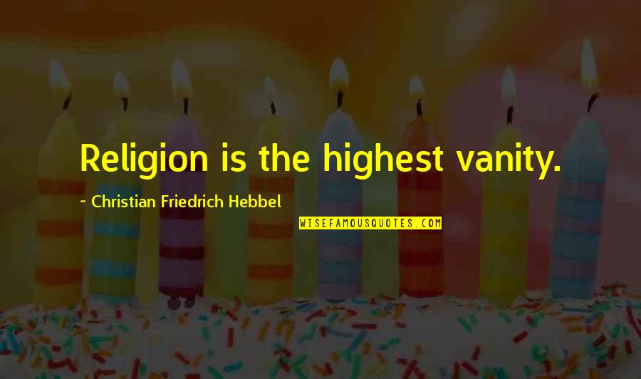 Hebbel Quotes By Christian Friedrich Hebbel: Religion is the highest vanity.