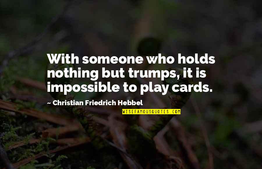 Hebbel Quotes By Christian Friedrich Hebbel: With someone who holds nothing but trumps, it