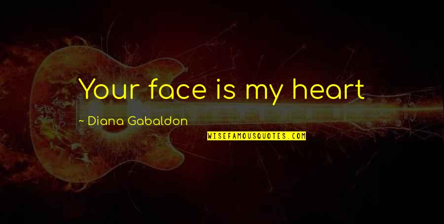 Hebberig Quotes By Diana Gabaldon: Your face is my heart Hebberig Quotes By Diana Gabaldon: Your face is my heart
