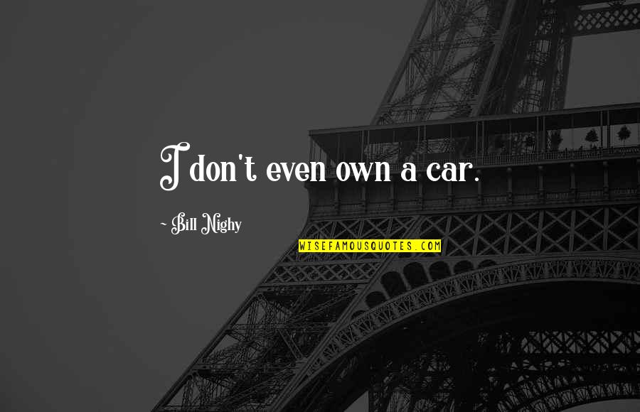 Hebbers Quotes By Bill Nighy: I don't even own a car.