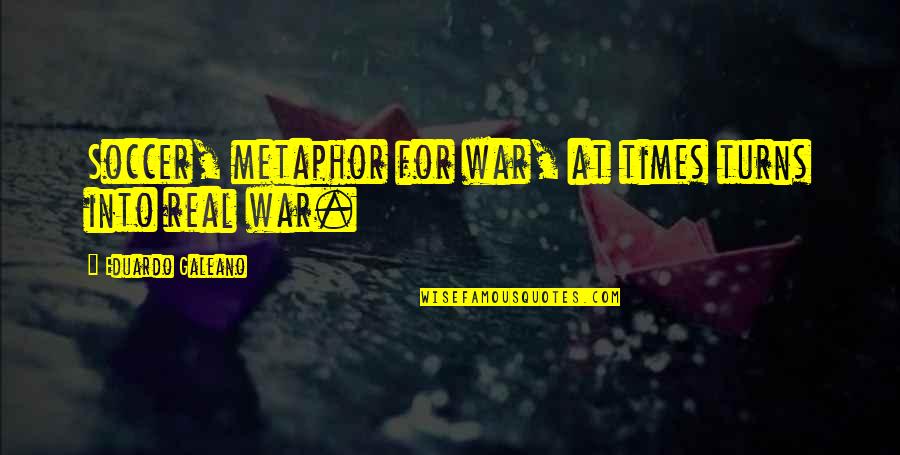 Hebbes Immo Quotes By Eduardo Galeano: Soccer, metaphor for war, at times turns into Hebbes Immo Quotes By Eduardo Galeano: Soccer, metaphor for war, at times turns into