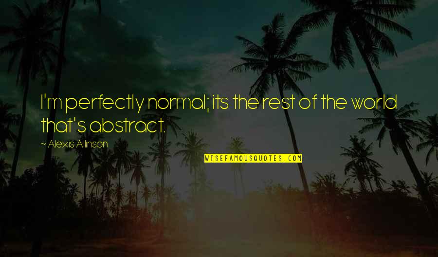 Hebbes Quotes By Alexis Allinson: I'm perfectly normal; its the rest of the Hebbes Quotes By Alexis Allinson: I'm perfectly normal; its the rest of the