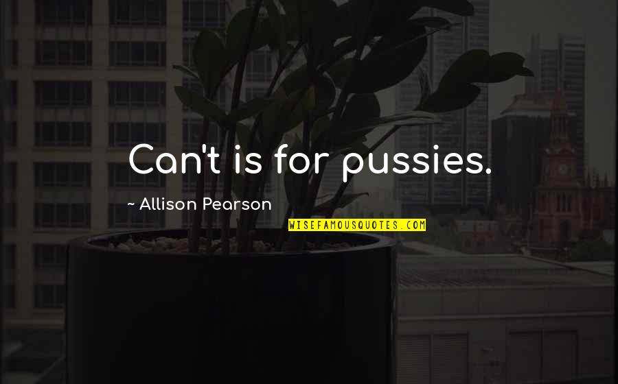 Hebblethwaite Fur Quotes By Allison Pearson: Can't is for pussies. Hebblethwaite Fur Quotes By Allison Pearson: Can't is for pussies.