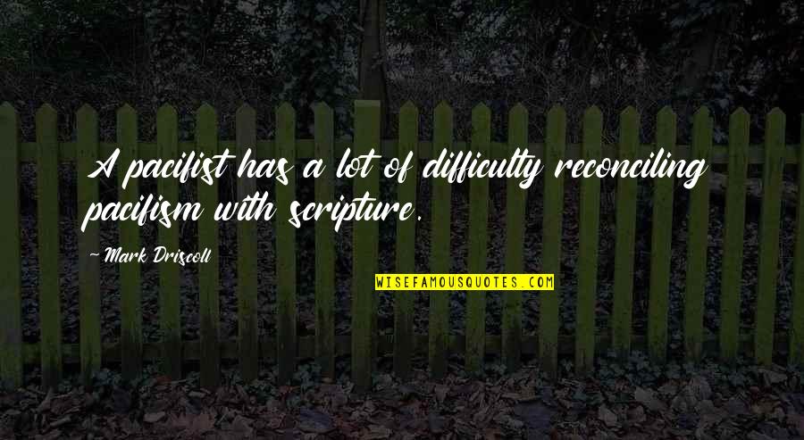 Hebblewhites Quotes By Mark Driscoll: A pacifist has a lot of difficulty reconciling
