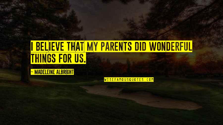 Hebdomas Quotes By Madeleine Albright: I believe that my parents did wonderful things