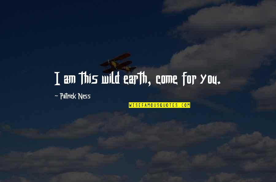 Hebenstreit Quotes By Patrick Ness: I am this wild earth, come for you. Hebenstreit Quotes By Patrick Ness: I am this wild earth, come for you.