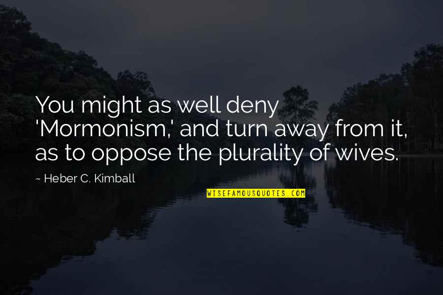 Heber C Kimball Quotes By Heber C. Kimball: You might as well deny 'Mormonism,' and turn