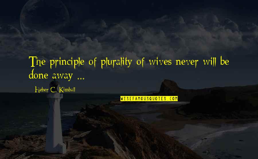 Heber C Kimball Quotes By Heber C. Kimball: The principle of plurality of wives never will