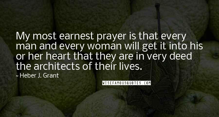 Heber J. Grant quotes: My most earnest prayer is that every man and every woman will get it into his or her heart that they are in very deed the architects of their lives.