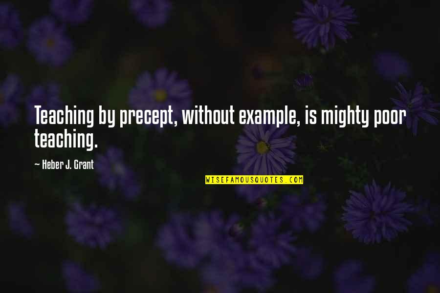 Heber J Grant Quotes By Heber J. Grant: Teaching by precept, without example, is mighty poor
