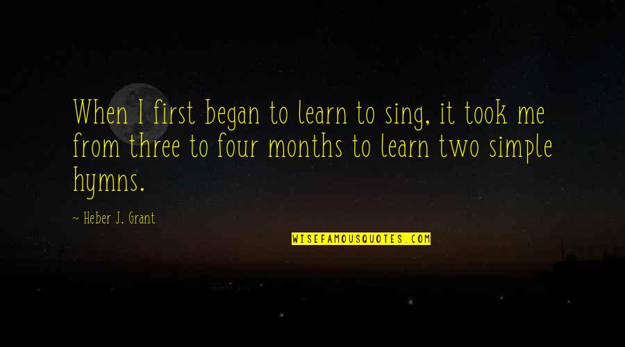 Heber J Grant Quotes By Heber J. Grant: When I first began to learn to sing,