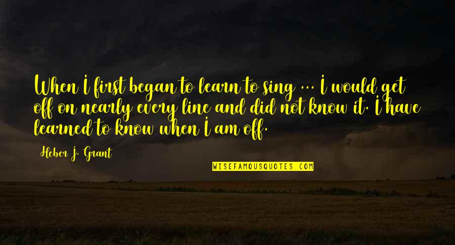 Heber J Grant Quotes By Heber J. Grant: When I first began to learn to sing