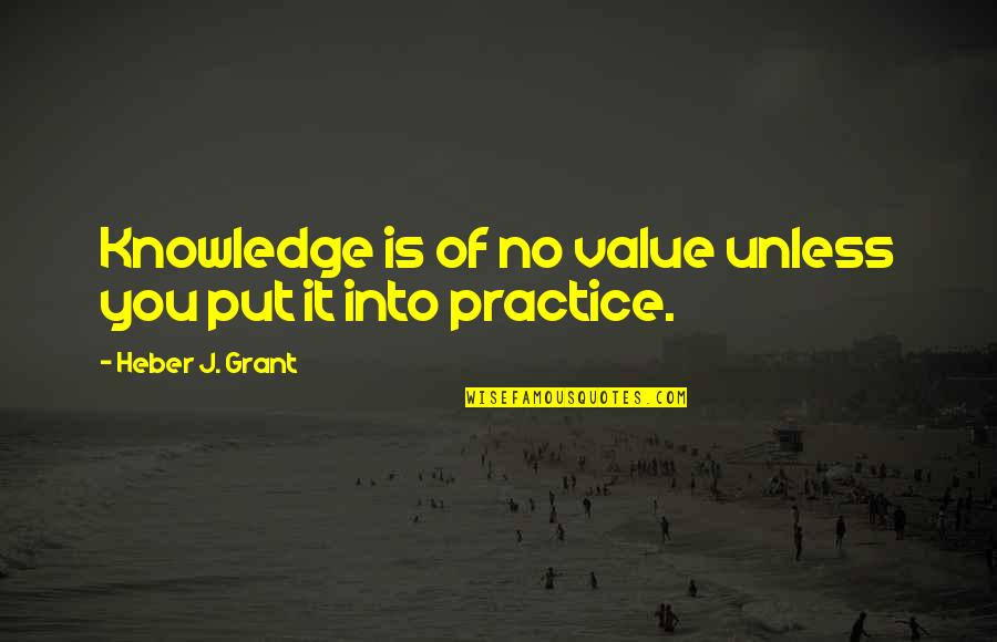 Heber J Grant Quotes By Heber J. Grant: Knowledge is of no value unless you put