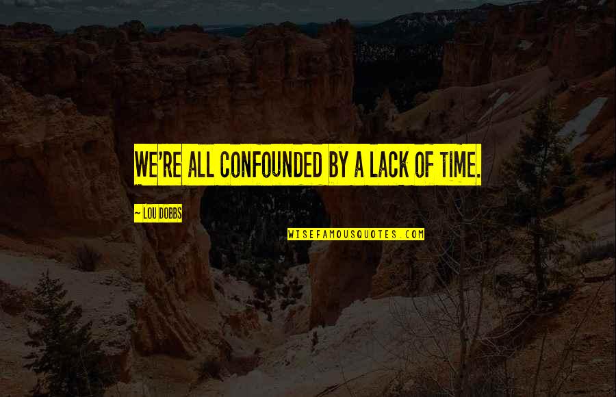 Hebes By Chloe Quotes By Lou Dobbs: We're all confounded by a lack of time. Hebes By Chloe Quotes By Lou Dobbs: We're all confounded by a lack of time.