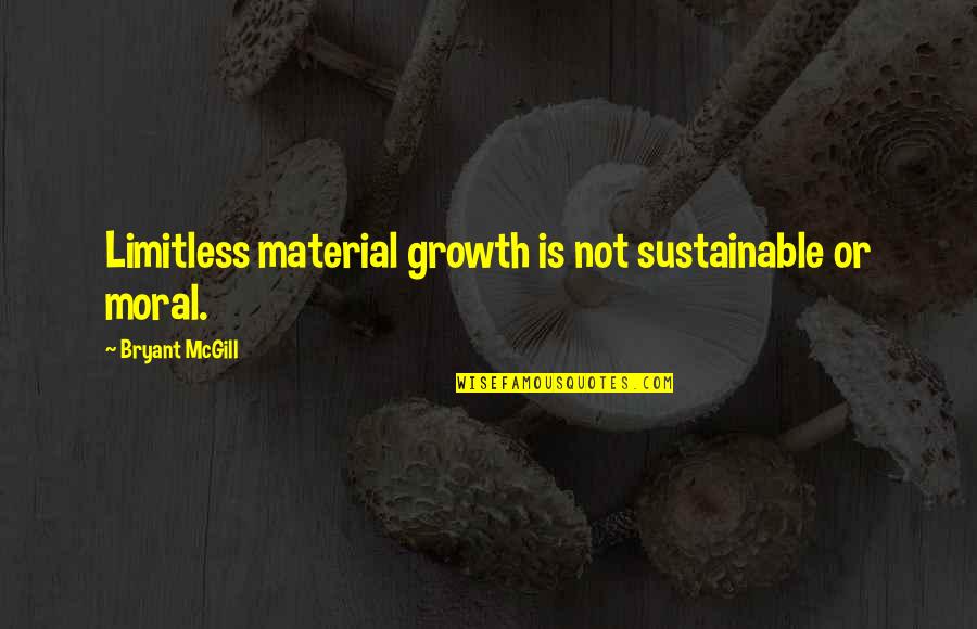 Hebib Rehimov Quotes By Bryant McGill: Limitless material growth is not sustainable or moral. Hebib Rehimov Quotes By Bryant McGill: Limitless material growth is not sustainable or moral.