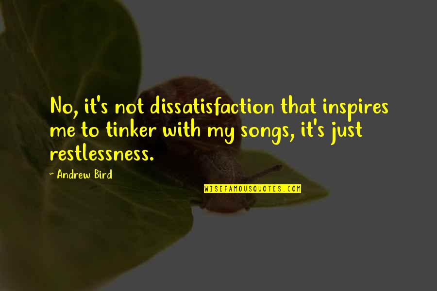 Hebibi Quotes By Andrew Bird: No, it's not dissatisfaction that inspires me to Hebibi Quotes By Andrew Bird: No, it's not dissatisfaction that inspires me to