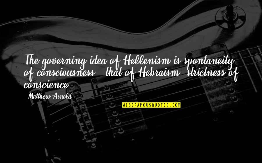Hebraism And Hellenism Quotes By Matthew Arnold: The governing idea of Hellenism is spontaneity of