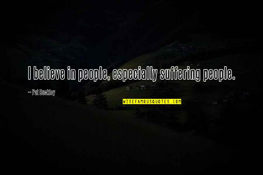 Hebreos 2 Quotes By Pat Buckley: I believe in people, especially suffering people. Hebreos 2 Quotes By Pat Buckley: I believe in people, especially suffering people.