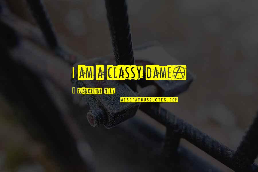 Hebrew Proverbs Quotes By Evangeline Lilly: I am a classy dame. Hebrew Proverbs Quotes By Evangeline Lilly: I am a classy dame.