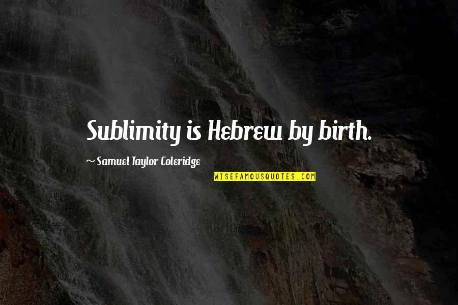 Hebrew Quotes By Samuel Taylor Coleridge: Sublimity is Hebrew by birth.