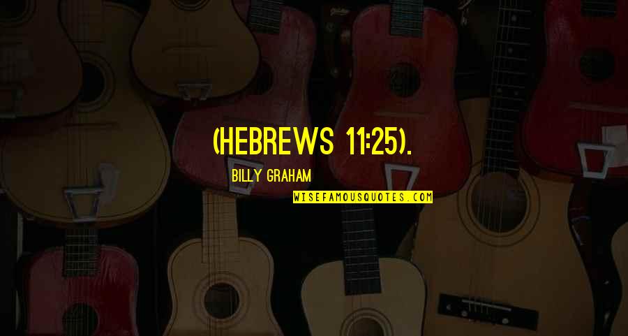 Hebrews 11 Quotes By Billy Graham: (Hebrews 11:25).