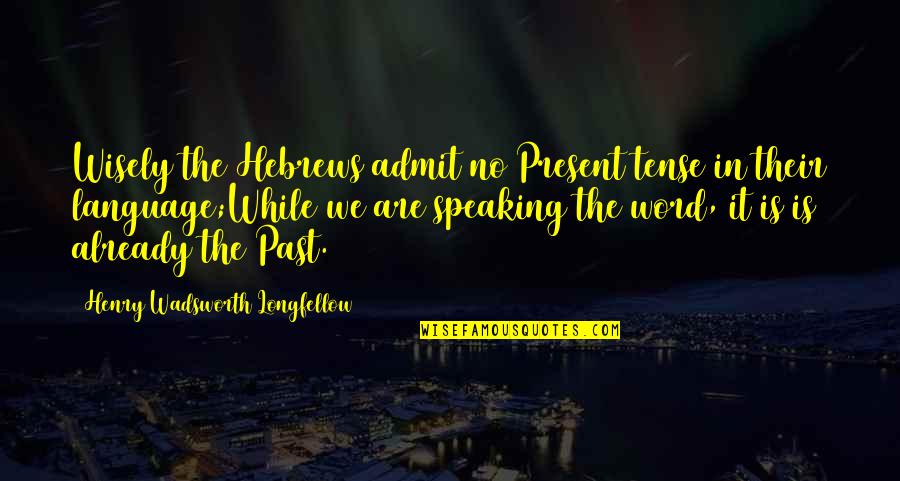 Hebrews 4 Quotes By Henry Wadsworth Longfellow: Wisely the Hebrews admit no Present tense in Hebrews 4 Quotes By Henry Wadsworth Longfellow: Wisely the Hebrews admit no Present tense in