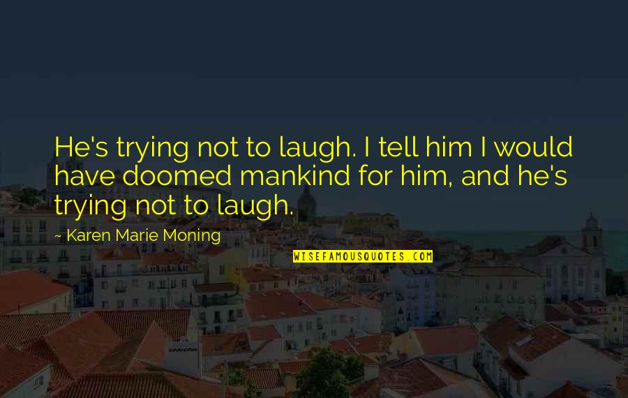 Hebson Arena Quotes By Karen Marie Moning: He's trying not to laugh. I tell him Hebson Arena Quotes By Karen Marie Moning: He's trying not to laugh. I tell him