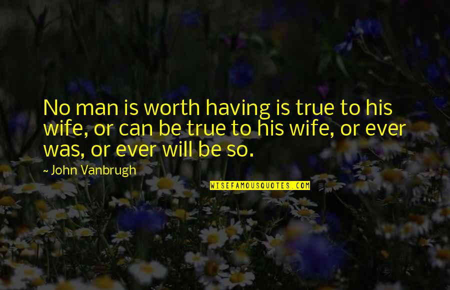 Hebt Quotes By John Vanbrugh: No man is worth having is true to Hebt Quotes By John Vanbrugh: No man is worth having is true to
