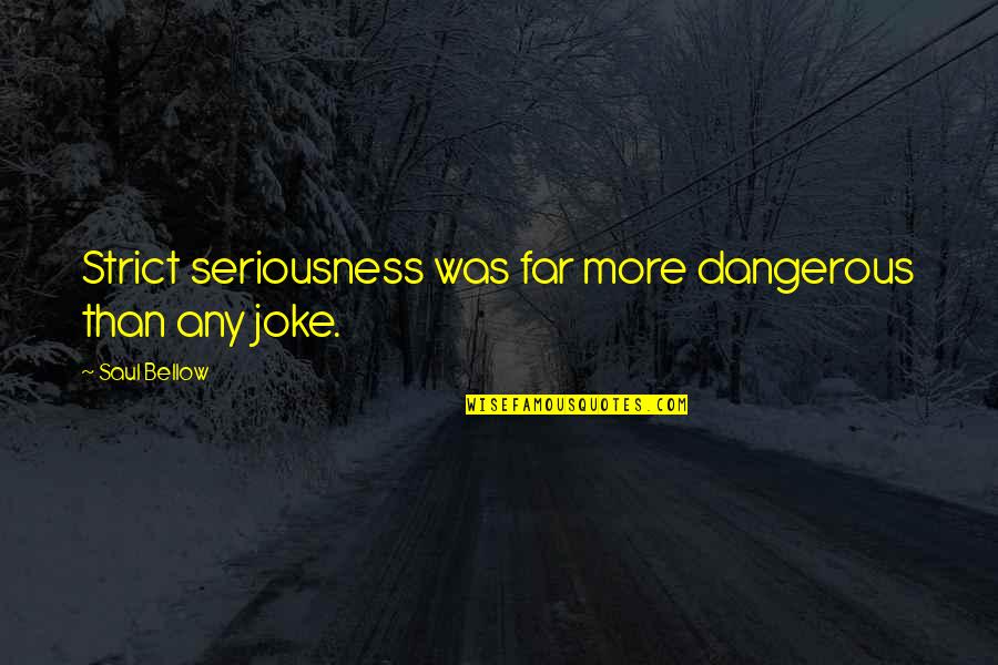 Hecatoncheir Quotes By Saul Bellow: Strict seriousness was far more dangerous than any