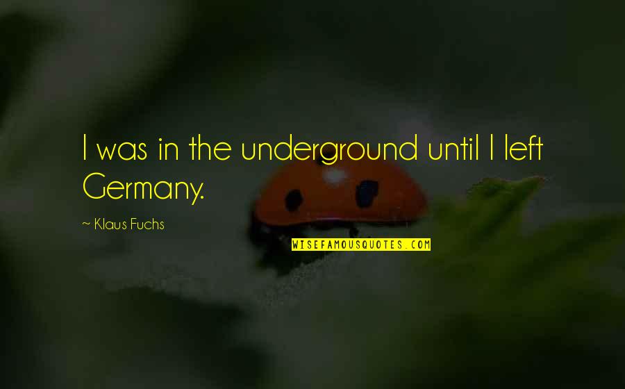 Hechas Spanish Quotes By Klaus Fuchs: I was in the underground until I left Hechas Spanish Quotes By Klaus Fuchs: I was in the underground until I left