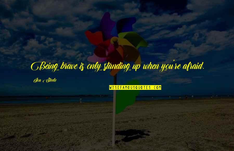 Hechiceros De Waverly Place Quotes By Jon Steele: Being brave is only standing up when you're Hechiceros De Waverly Place Quotes By Jon Steele: Being brave is only standing up when you're