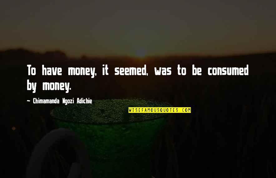 Hechingers Home Quotes By Chimamanda Ngozi Adichie: To have money, it seemed, was to be Hechingers Home Quotes By Chimamanda Ngozi Adichie: To have money, it seemed, was to be