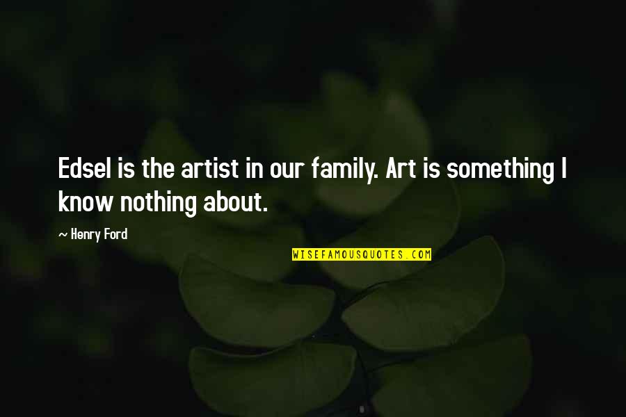 Hechizos De Amor Quotes By Henry Ford: Edsel is the artist in our family. Art