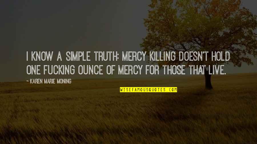 Hechizos De Amor Quotes By Karen Marie Moning: I know a simple truth: mercy killing doesn't Hechizos De Amor Quotes By Karen Marie Moning: I know a simple truth: mercy killing doesn't