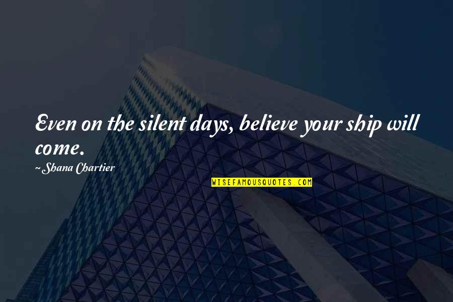 Hechizos De Amor Quotes By Shana Chartier: Even on the silent days, believe your ship Hechizos De Amor Quotes By Shana Chartier: Even on the silent days, believe your ship