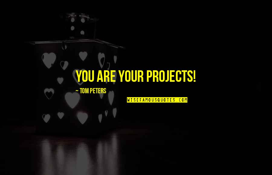 Hechlers Quotes By Tom Peters: You are your projects! Hechlers Quotes By Tom Peters: You are your projects!